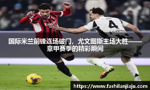 国际米兰前锋连场破门，尤文图斯主场大胜——意甲赛季的精彩瞬间