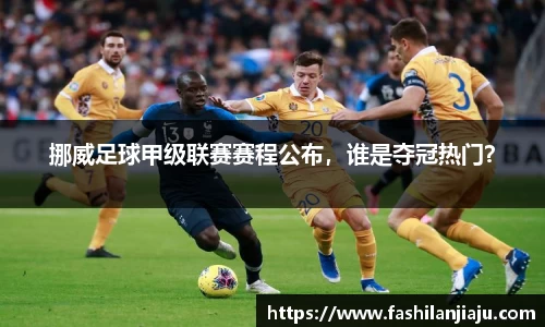 挪威足球甲级联赛赛程公布，谁是夺冠热门？