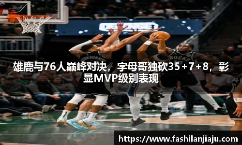 雄鹿与76人巅峰对决，字母哥独砍35+7+8，彰显MVP级别表现