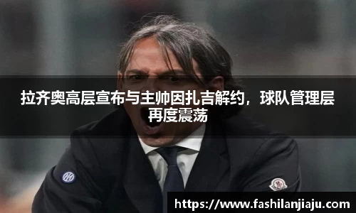 拉齐奥高层宣布与主帅因扎吉解约，球队管理层再度震荡