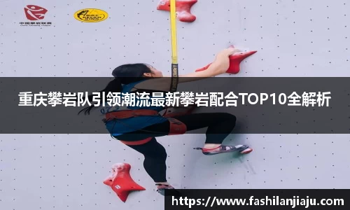 重庆攀岩队引领潮流最新攀岩配合TOP10全解析