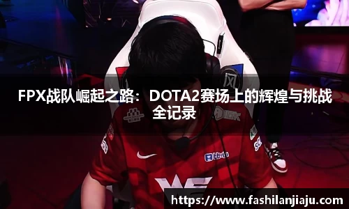 FPX战队崛起之路：DOTA2赛场上的辉煌与挑战全记录