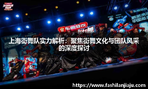 上海街舞队实力解析：聚焦街舞文化与团队风采的深度探讨