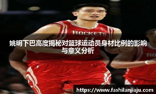 姚明下巴高度揭秘对篮球运动员身材比例的影响与意义分析