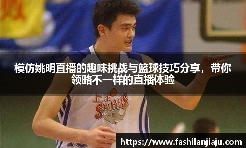 模仿姚明直播的趣味挑战与篮球技巧分享，带你领略不一样的直播体验