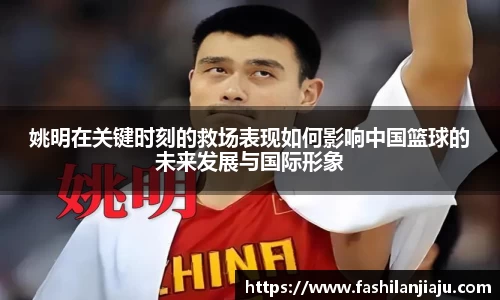 姚明在关键时刻的救场表现如何影响中国篮球的未来发展与国际形象