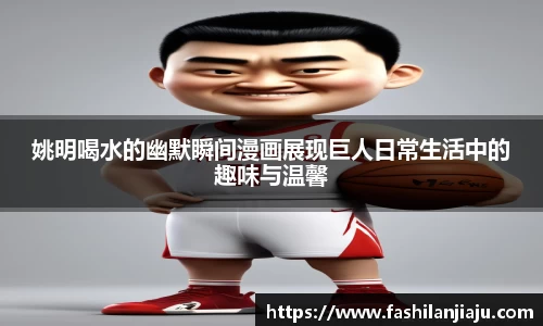 姚明喝水的幽默瞬间漫画展现巨人日常生活中的趣味与温馨